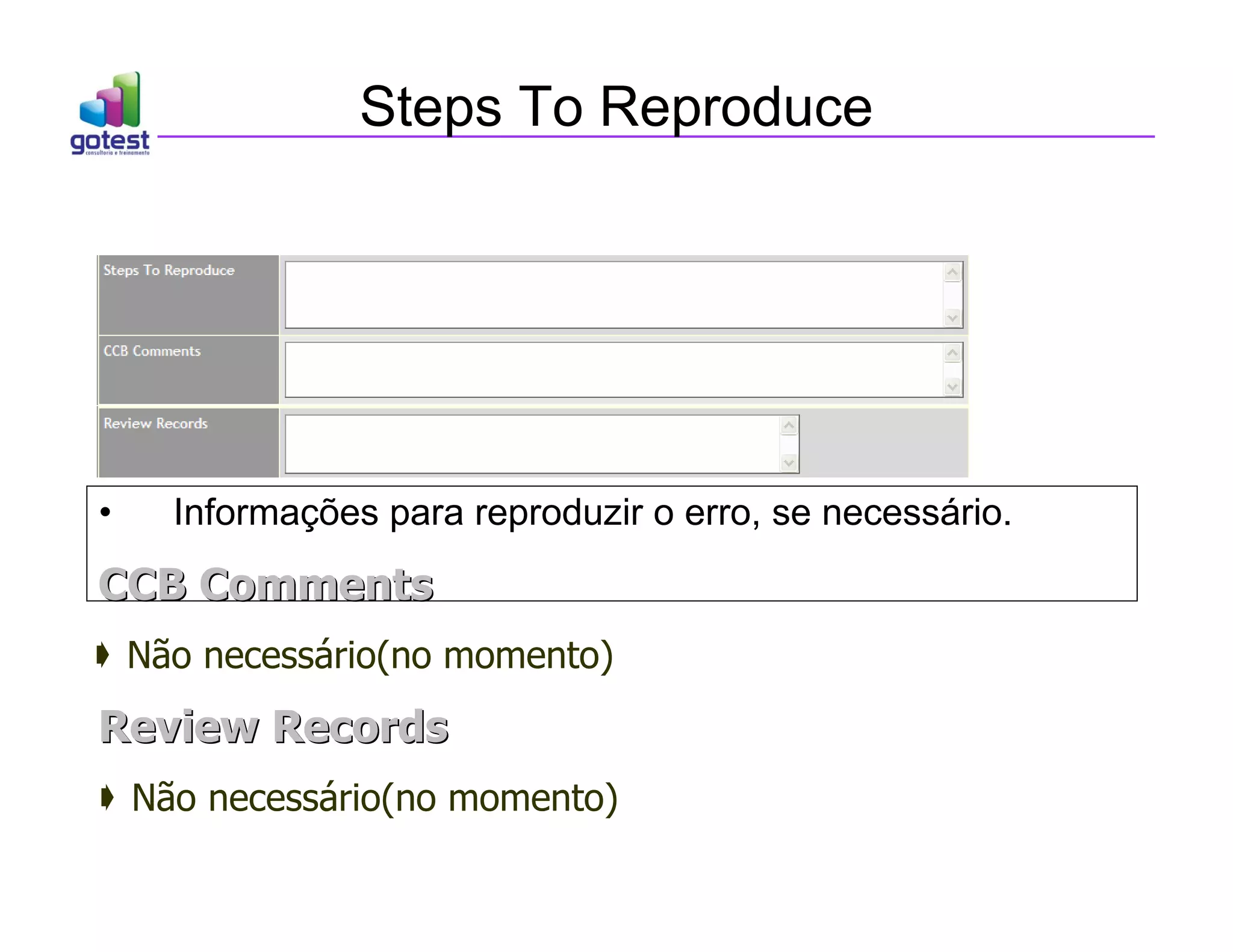 Steps To Reproduce
• Informações para reproduzir o erro, se necessário.
CCB Comments
CCB Comments
 Não necessário(no momento)
Review Records
Review Records
 Não necessário(no momento)
 