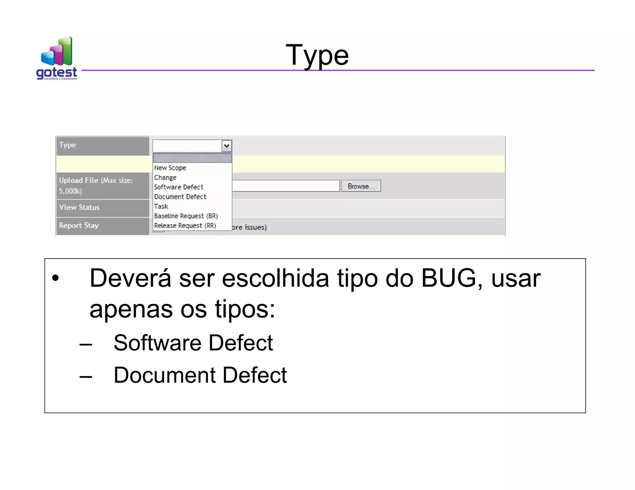 Type
• Deverá ser escolhida tipo do BUG, usar
apenas os tipos:
– Software Defect
– Document Defect
 