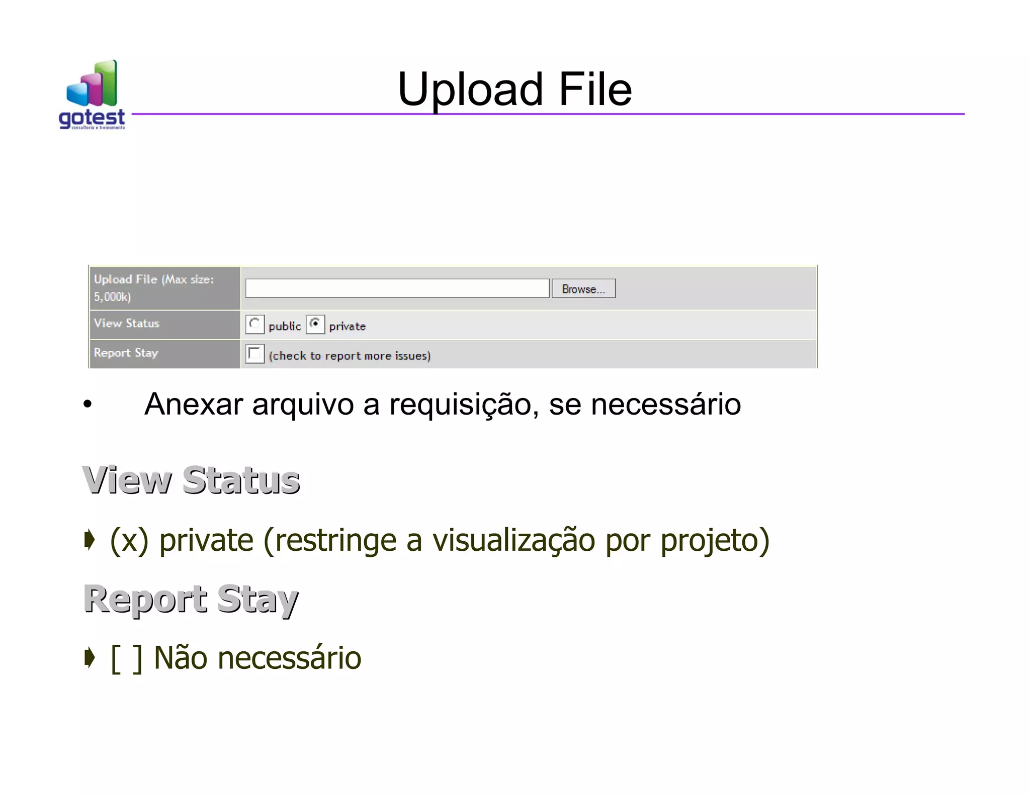 Upload File
• Anexar arquivo a requisição, se necessário
View Status
View Status
 (x) private (restringe a visualização por projeto)
Report Stay
Report Stay
 [ ] Não necessário
 
