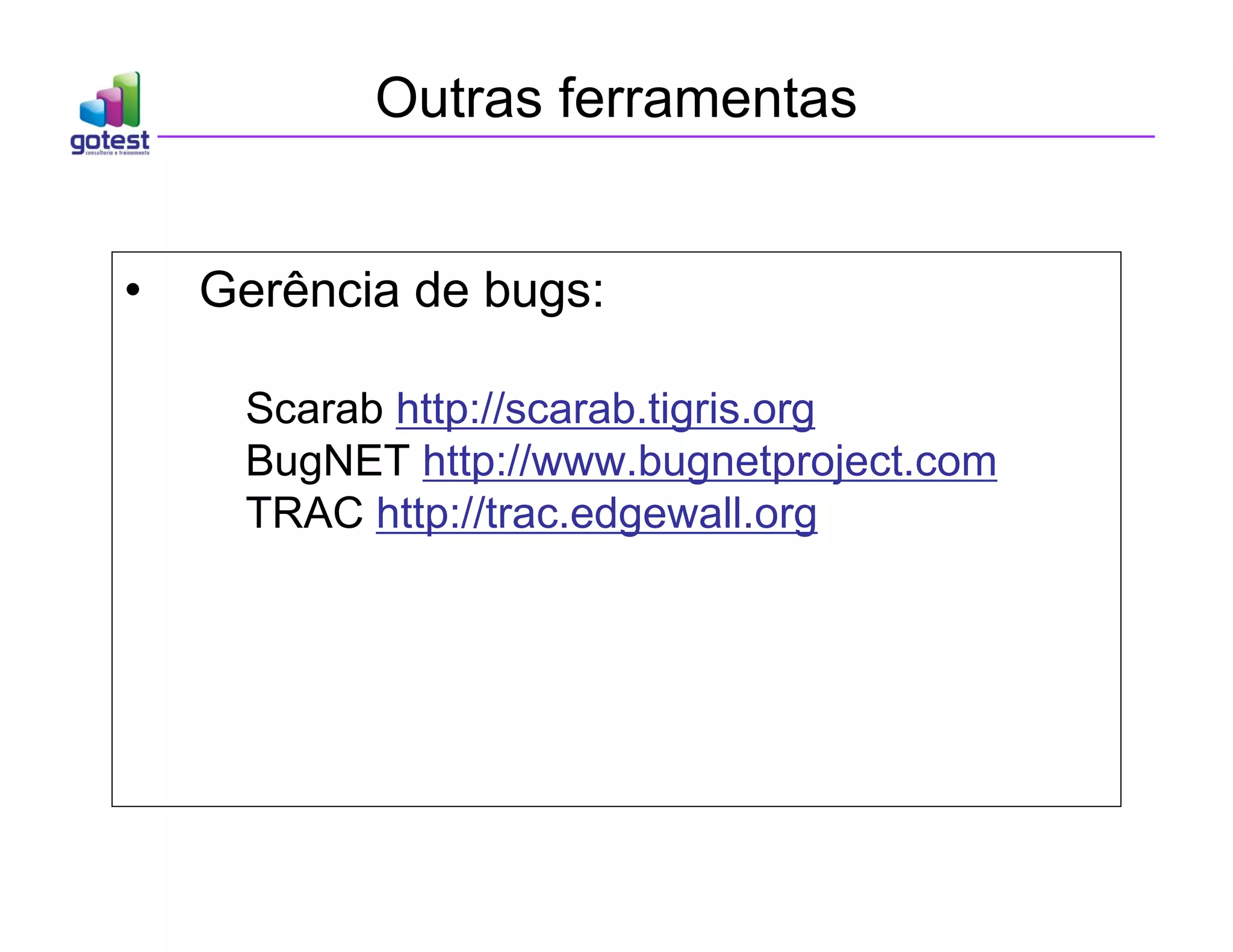 Outras ferramentas
• Gerência de bugs:
Scarab http://scarab.tigris.org
BugNET http://www.bugnetproject.com
TRAC http://trac.edgewall.org
 
