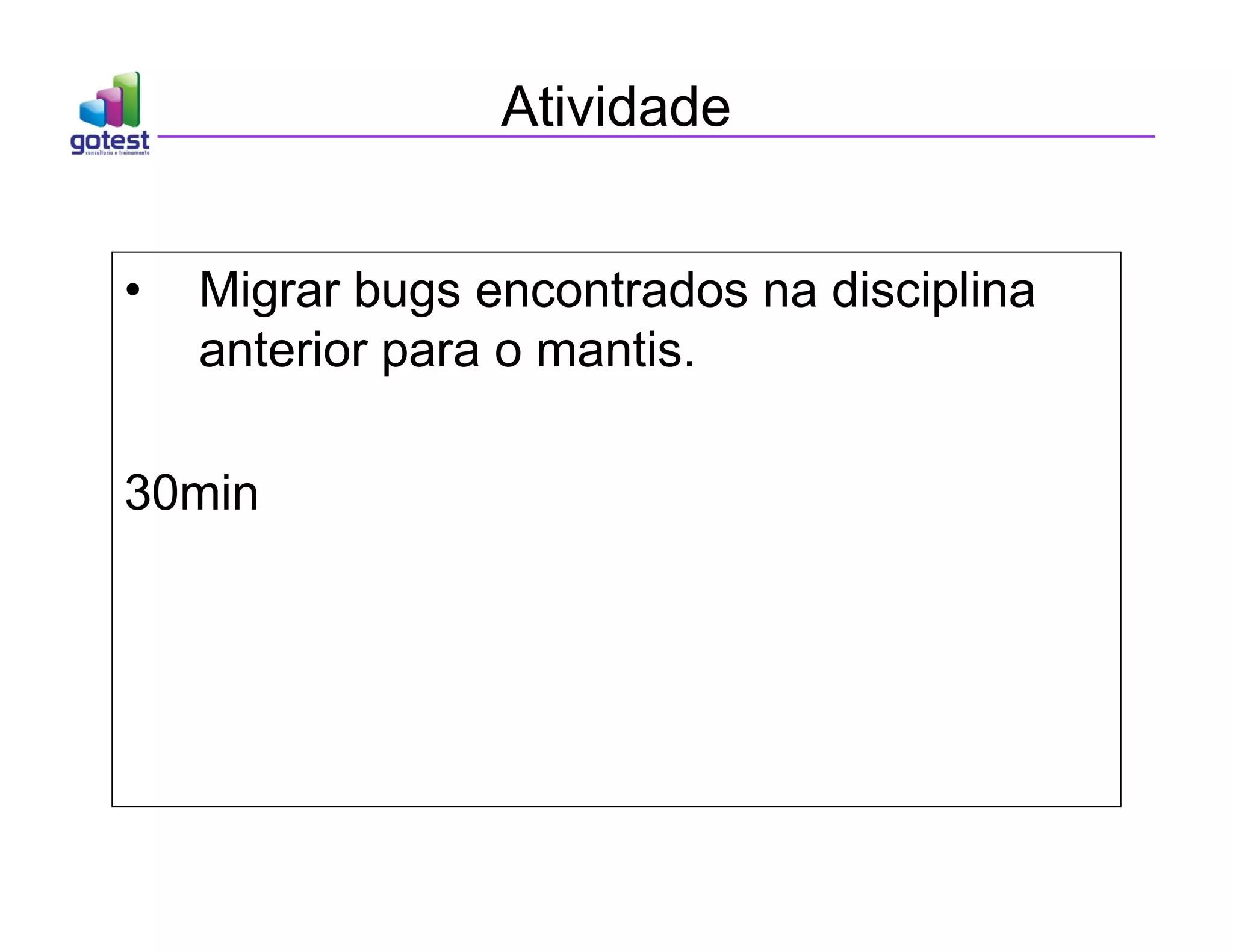 Atividade
• Migrar bugs encontrados na disciplina
anterior para o mantis.
30min
 