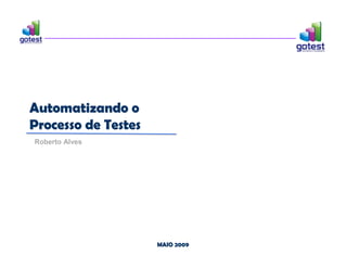 MAIO 2009
MAIO 2009
Roberto Alves
Automatizando o
Processo de Testes
Automatizando o
Processo de Testes
 