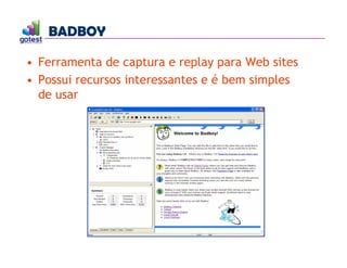 BADBOY
BADBOY
• Ferramenta de captura e replay para Web sites
• Possui recursos interessantes e é bem simples
de usar
 