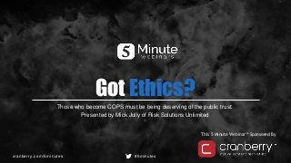 cranberry.com/5minutes #5minutes
This 5 Minute Webinar™ Sponsored By
Got Ethics?
Those who become COPS must be being deserving of the public trust.
Presented by Mick Jolly of Risk Solutions Unlimited
 