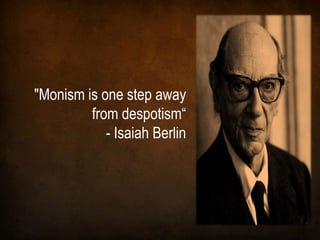 "Monism is one step away
         from despotism“
            - Isaiah Berlin
 