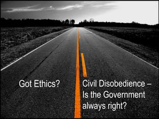 Got Ethics?   Civil Disobedience –
              Is the Government
              always right?
 