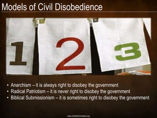 Models of Civil Disobedience




 • Anarchism – it is always right to disobey the government
 • Radical Patriotism – it is never right to disobey the government
 • Biblical Submissionism – it is sometimes right to disobey the government


                                www.confidentchristians.org
 