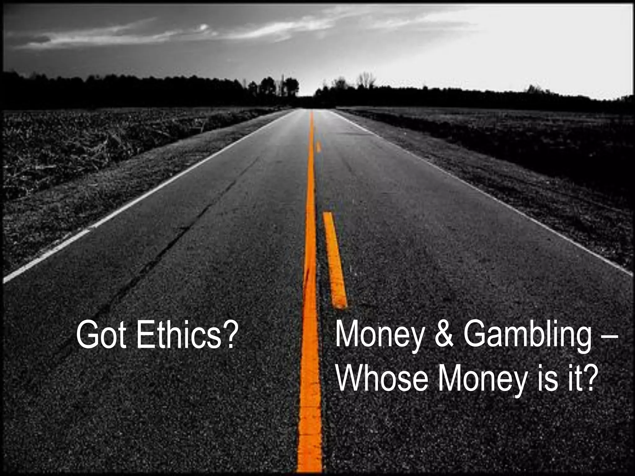 Got Ethics?   Money & Gambling –
              Whose Money is it?
 