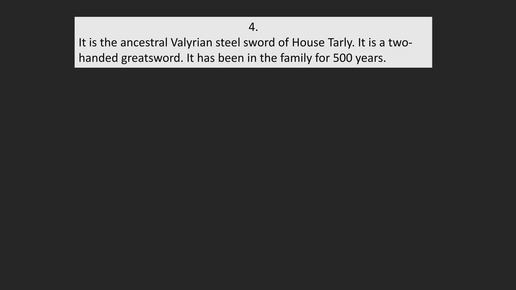 4.
It is the ancestral Valyrian steel sword of House Tarly. It is a two-
handed greatsword. It has been in the family for 500 years.
 