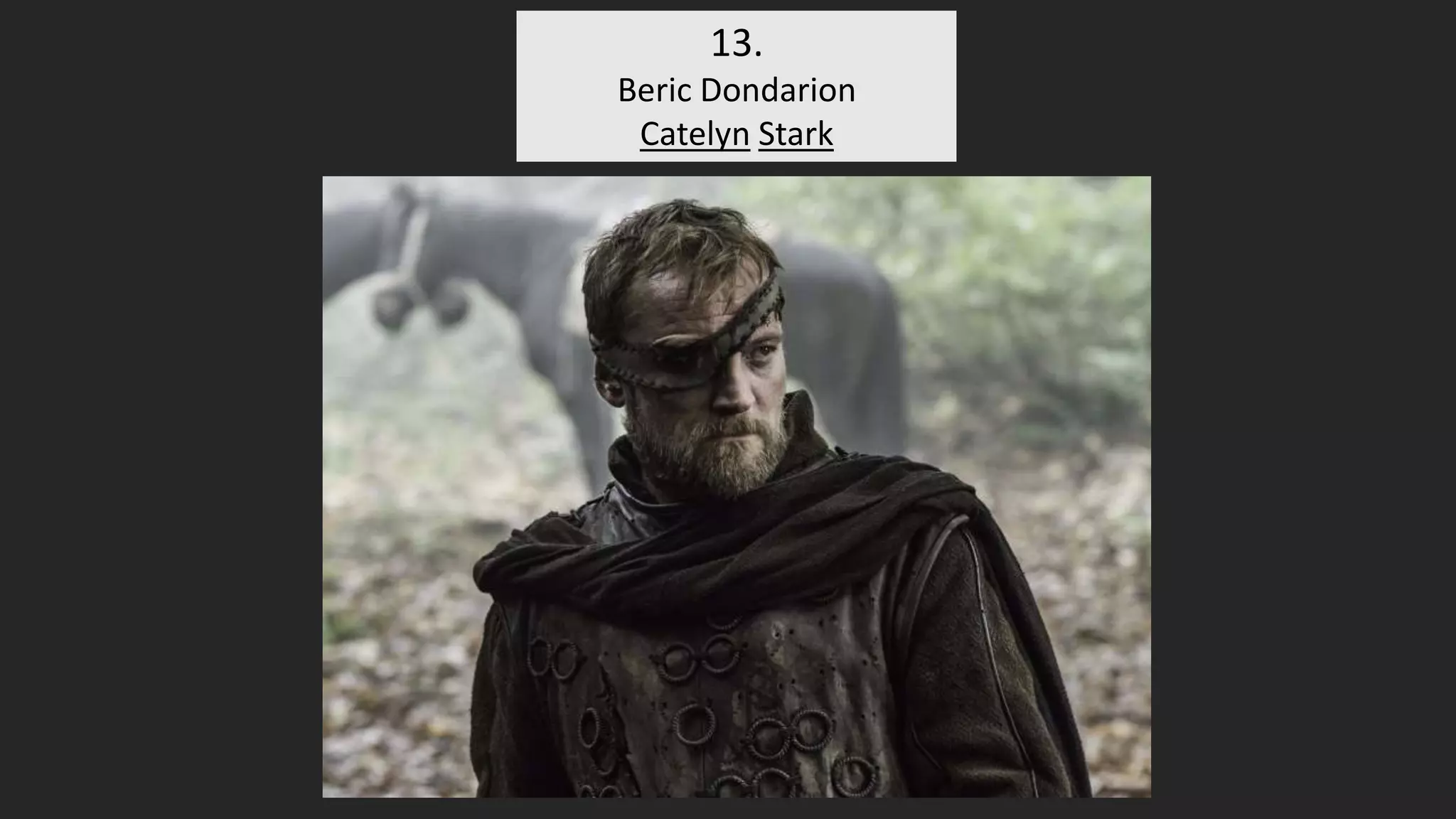 13.
Beric Dondarion
Catelyn Stark
 