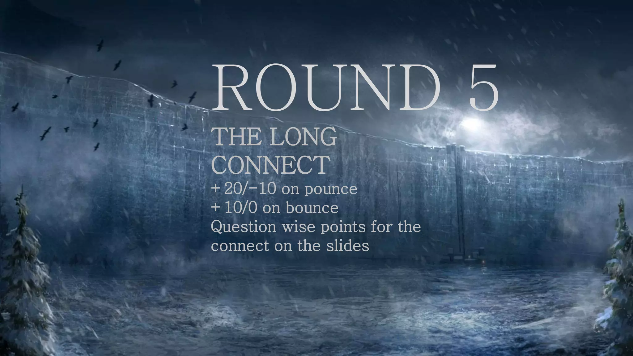 ROUND 5
THE LONG
CONNECT
+20/-10 on pounce
+10/0 on bounce
Question wise points for the
connect on the slides
 