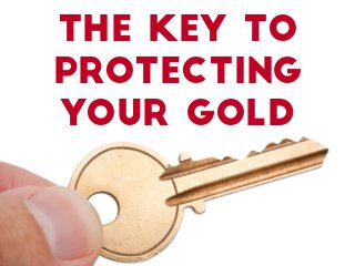 The Key to
Protecting
Your Gold
 