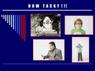 H  O  W  T  A  C  K  Y  !  ! ! 