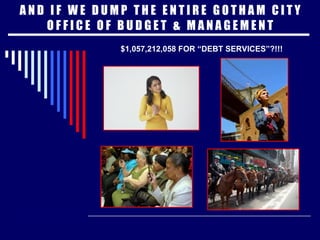 A N D  I F  W E  D U M P  T H E  E N T I R E  G O T H A M  C I T Y O F F I C E  O F  B U D G E T  &  M A N A G E M E N T $1,057,212,058 FOR “DEBT SERVICES”?!!! 
