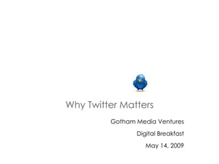 Why Twitter Matters Gotham Media Ventures Digital Breakfast May 14, 2009 