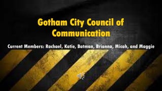 Gotham City Council of
Communication
Current Members: Rachael, Katie, Batman, Brianna, Micah, and Maggie
 