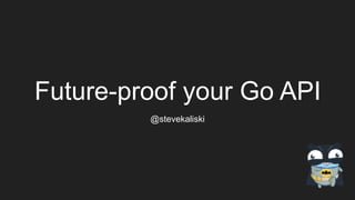 Future-proof your Go API
@stevekaliski
 