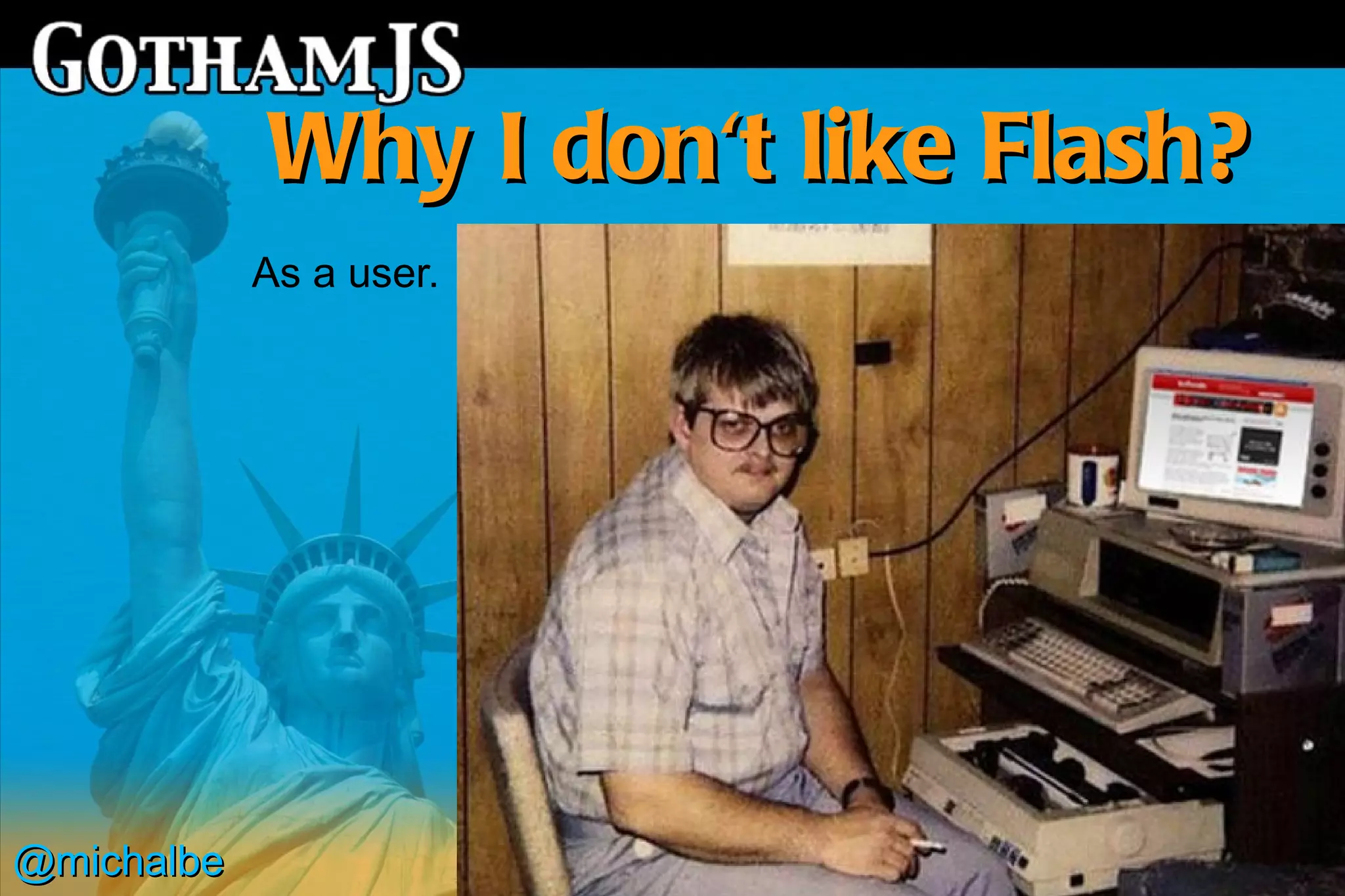 Why I don't like Flash?
            As a user.




@michalbe
 