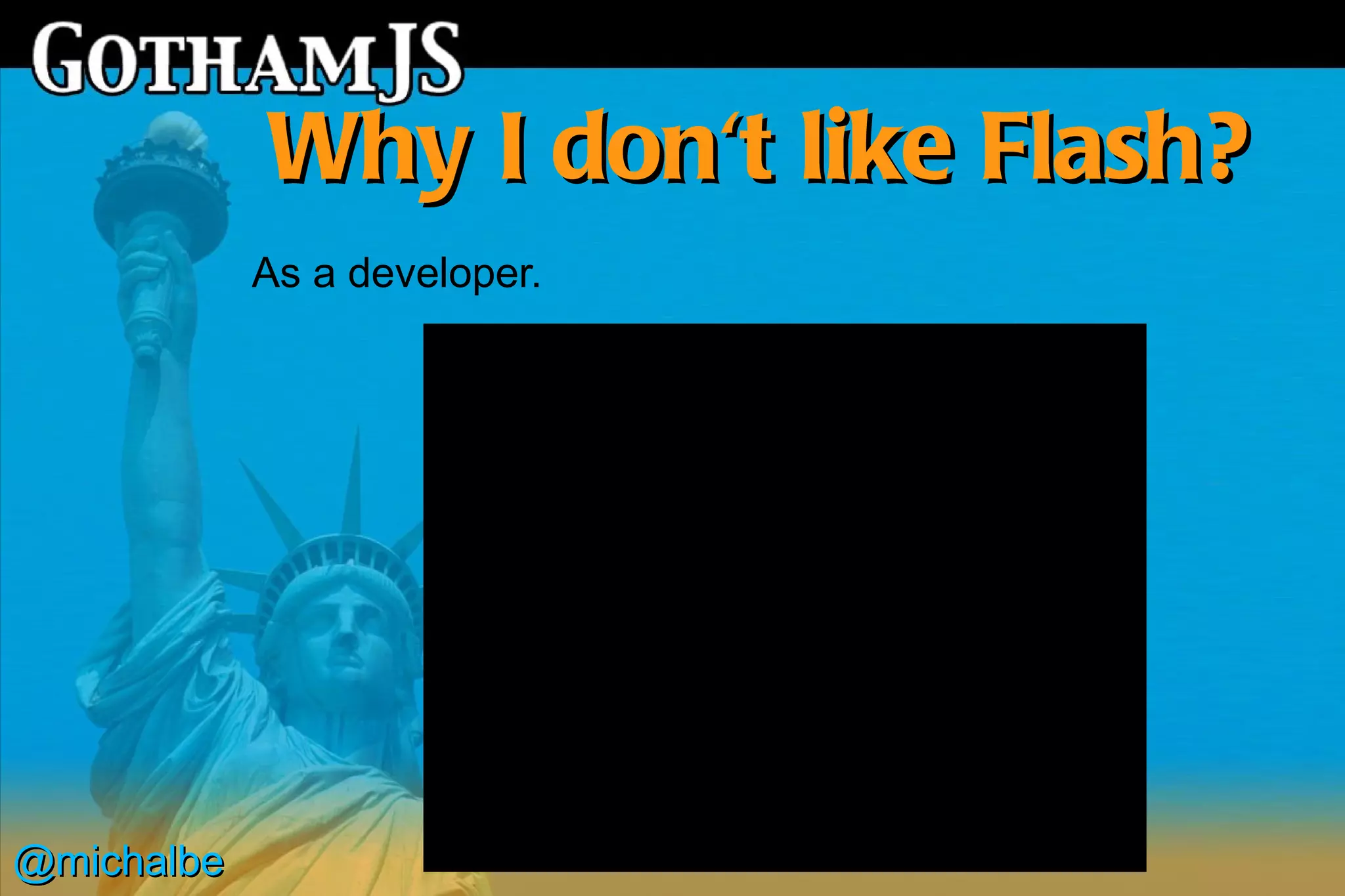 Why I don't like Flash?
            As a developer.




@michalbe
 
