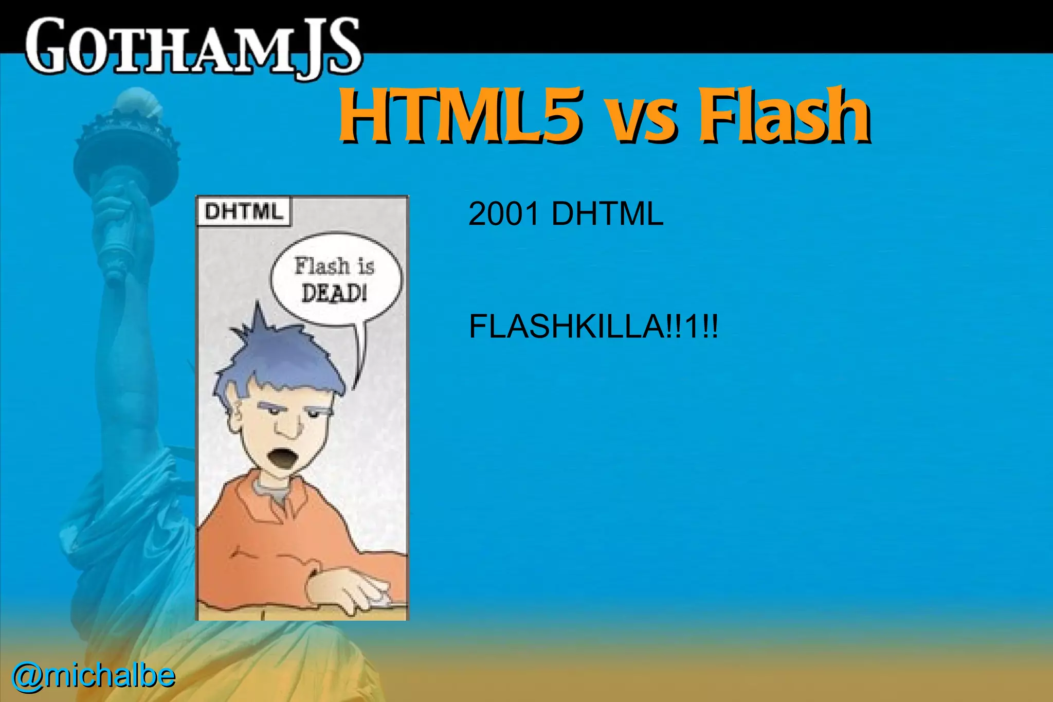 HTML5 vs Flash
               2001 DHTML


               FLASHKILLA!!1!!




@michalbe
 