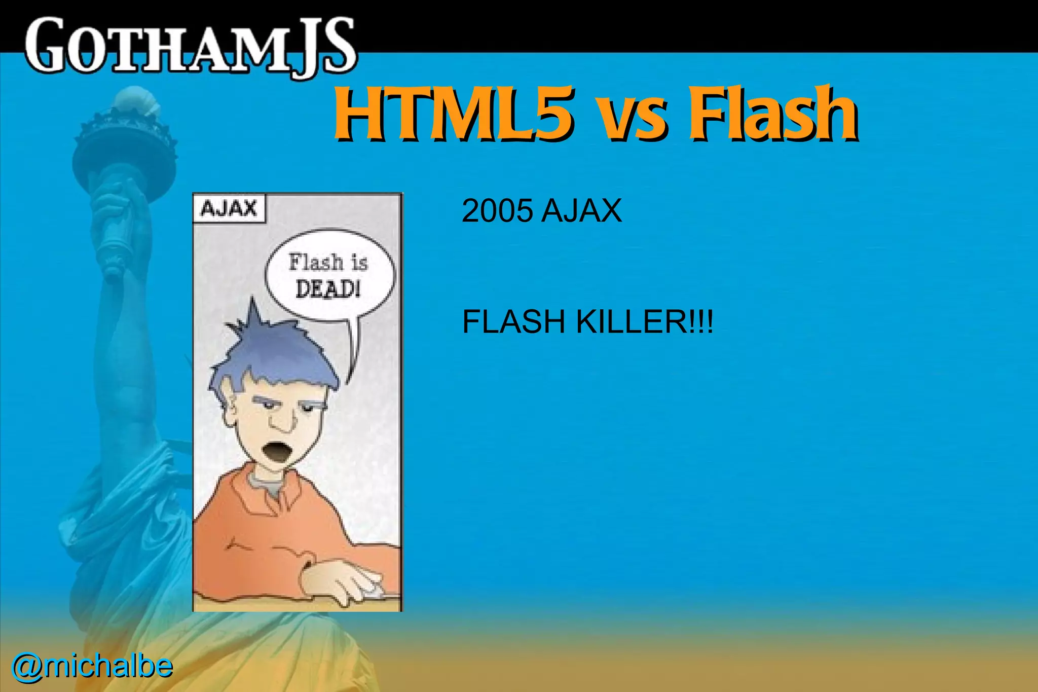 HTML5 vs Flash
               2005 AJAX


               FLASH KILLER!!!




@michalbe
 