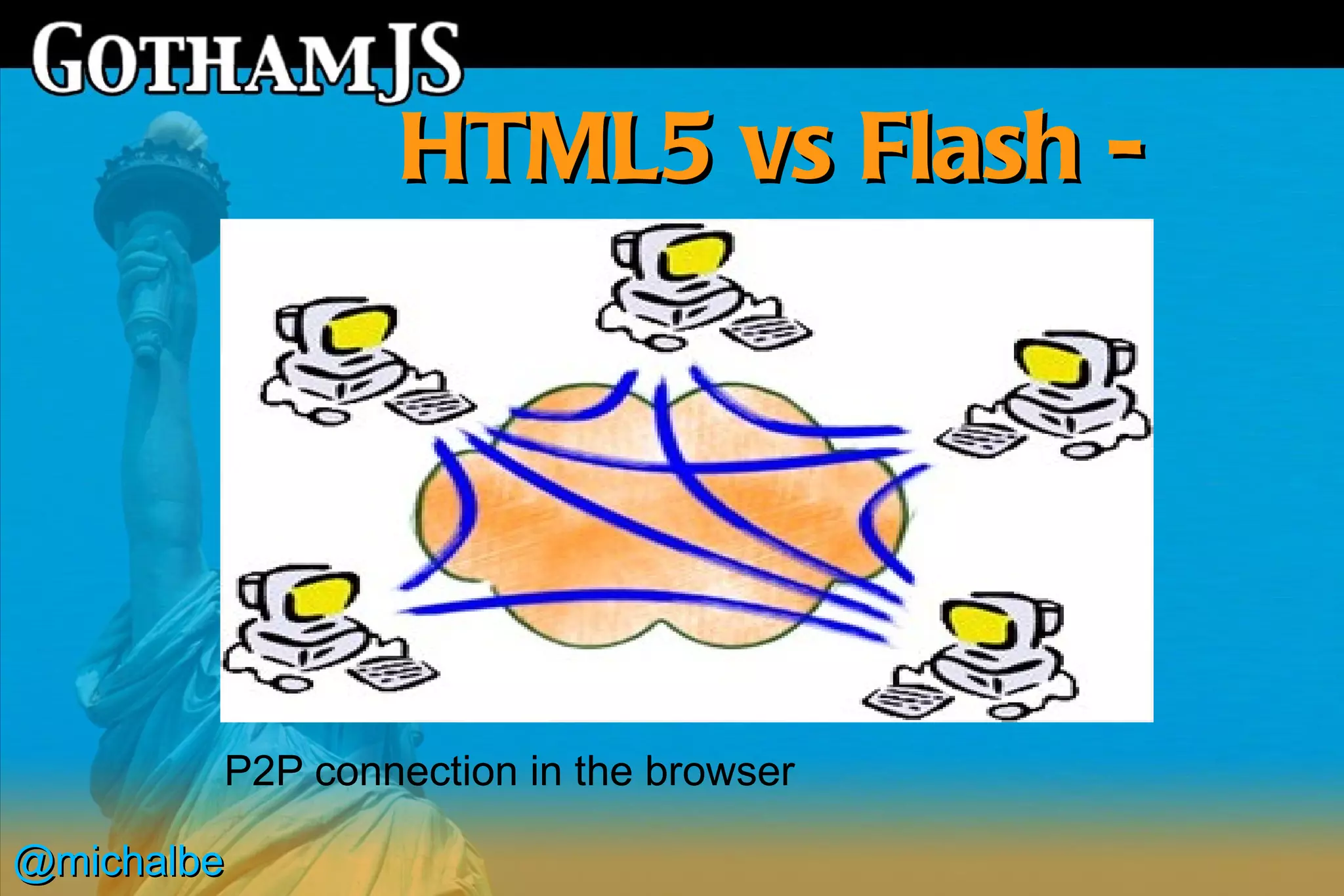 HTML5 vs Flash -
                   features




        P2P connection in the browser

@michalbe
 