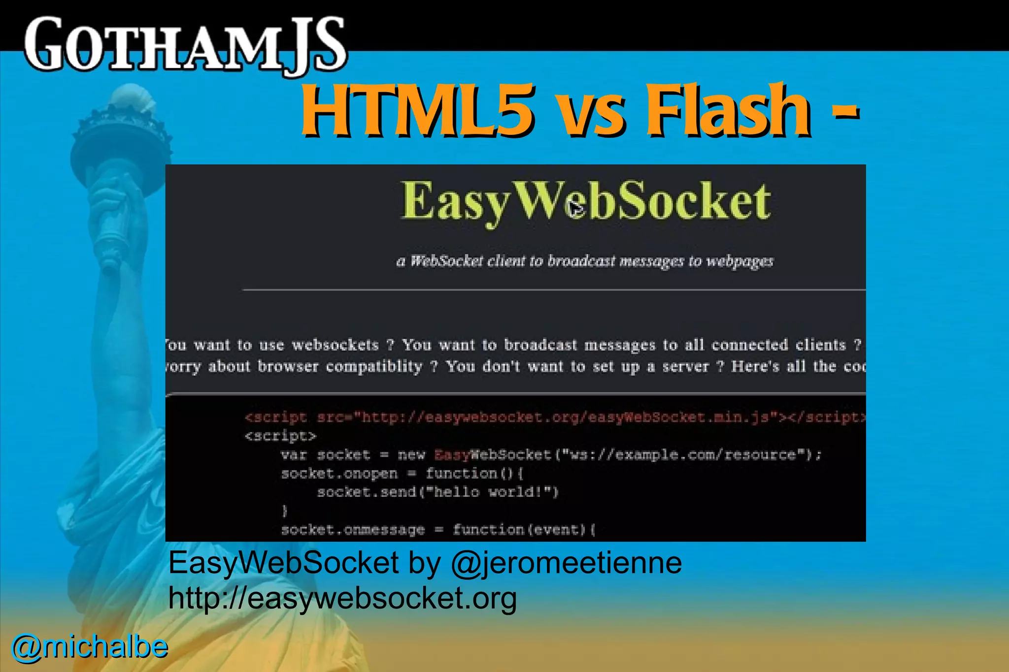 HTML5 vs Flash -
                   features



        EasyWebSocket by @jeromeetienne
        http://easywebsocket.org
@michalbe
 