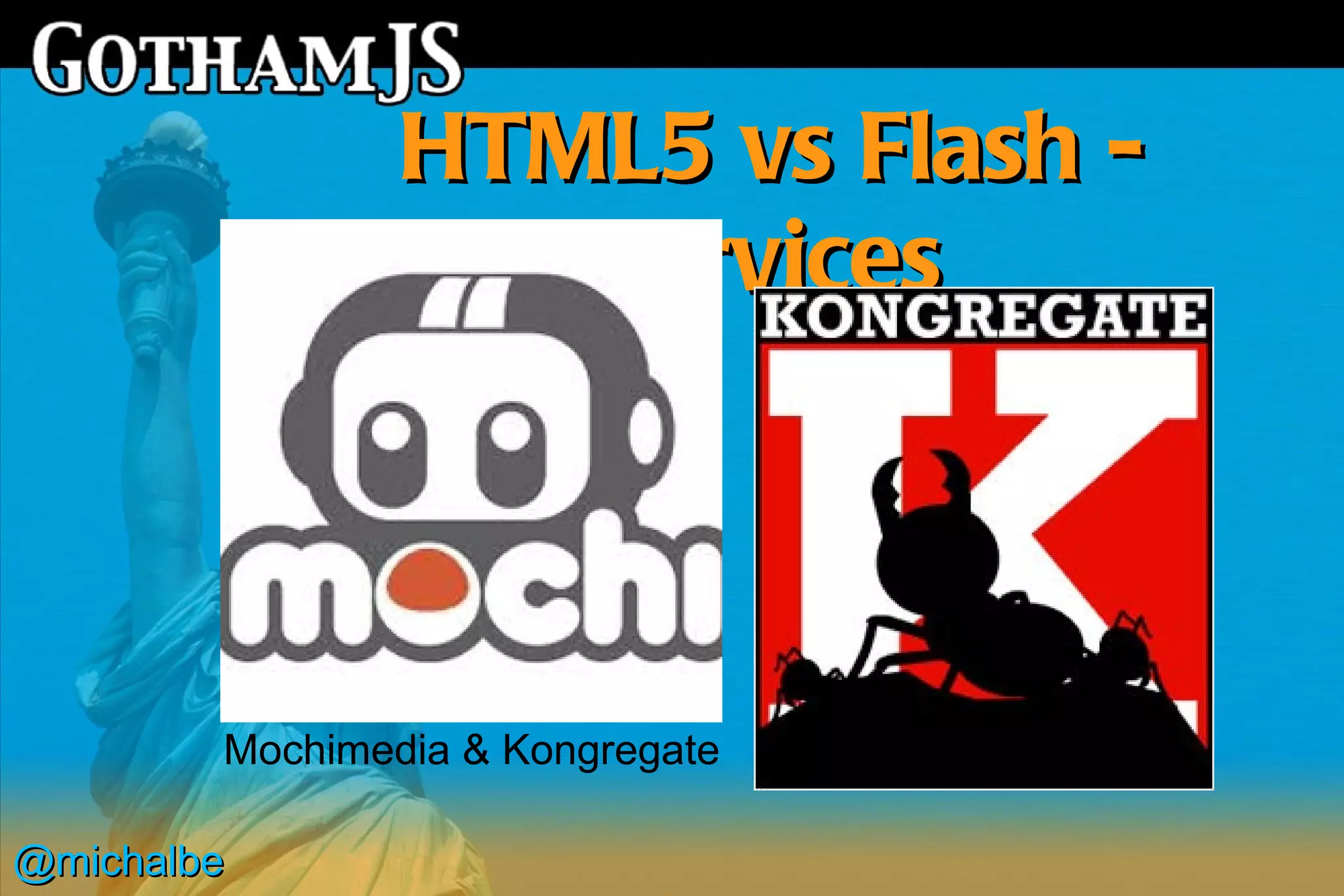 HTML5 vs Flash -
                   services



        Mochimedia & Kongregate

@michalbe
 