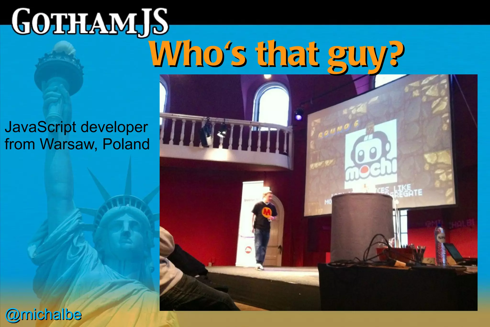 Who's that guy?
JavaScript developer
from Warsaw, Poland




@michalbe
 