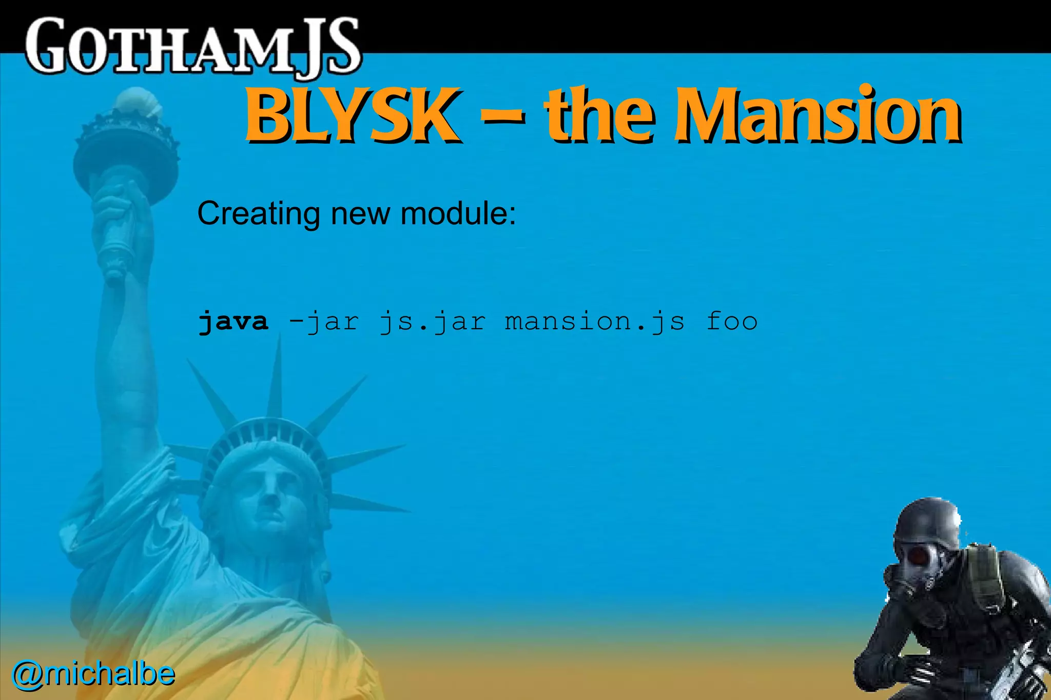 BLYSK – the Mansion
            Creating new module:


            java -jar js.jar mansion.js foo




@michalbe
 