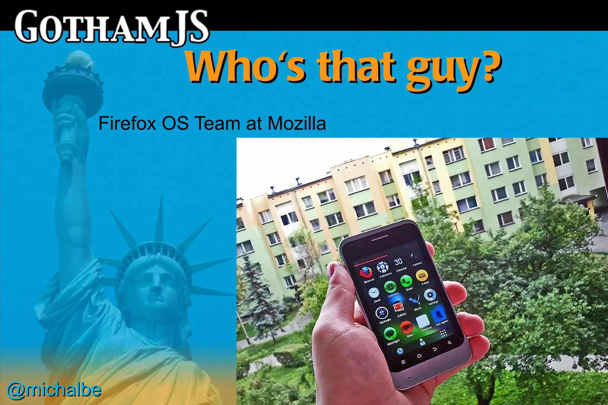Who's that guy?
        Firefox OS Team at Mozilla




@michalbe
 