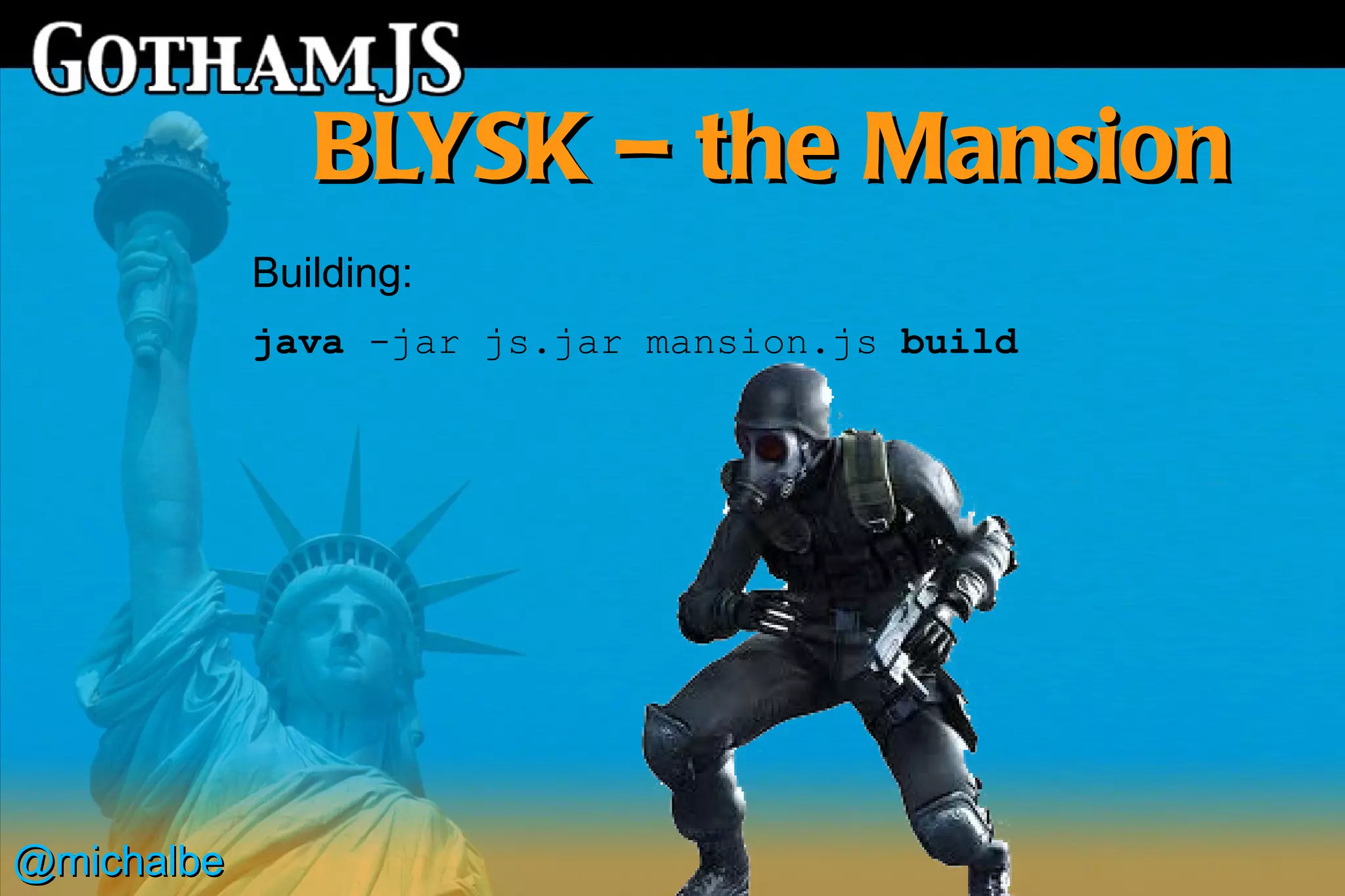 BLYSK – the Mansion
            Building:
            java -jar js.jar mansion.js build




@michalbe
 