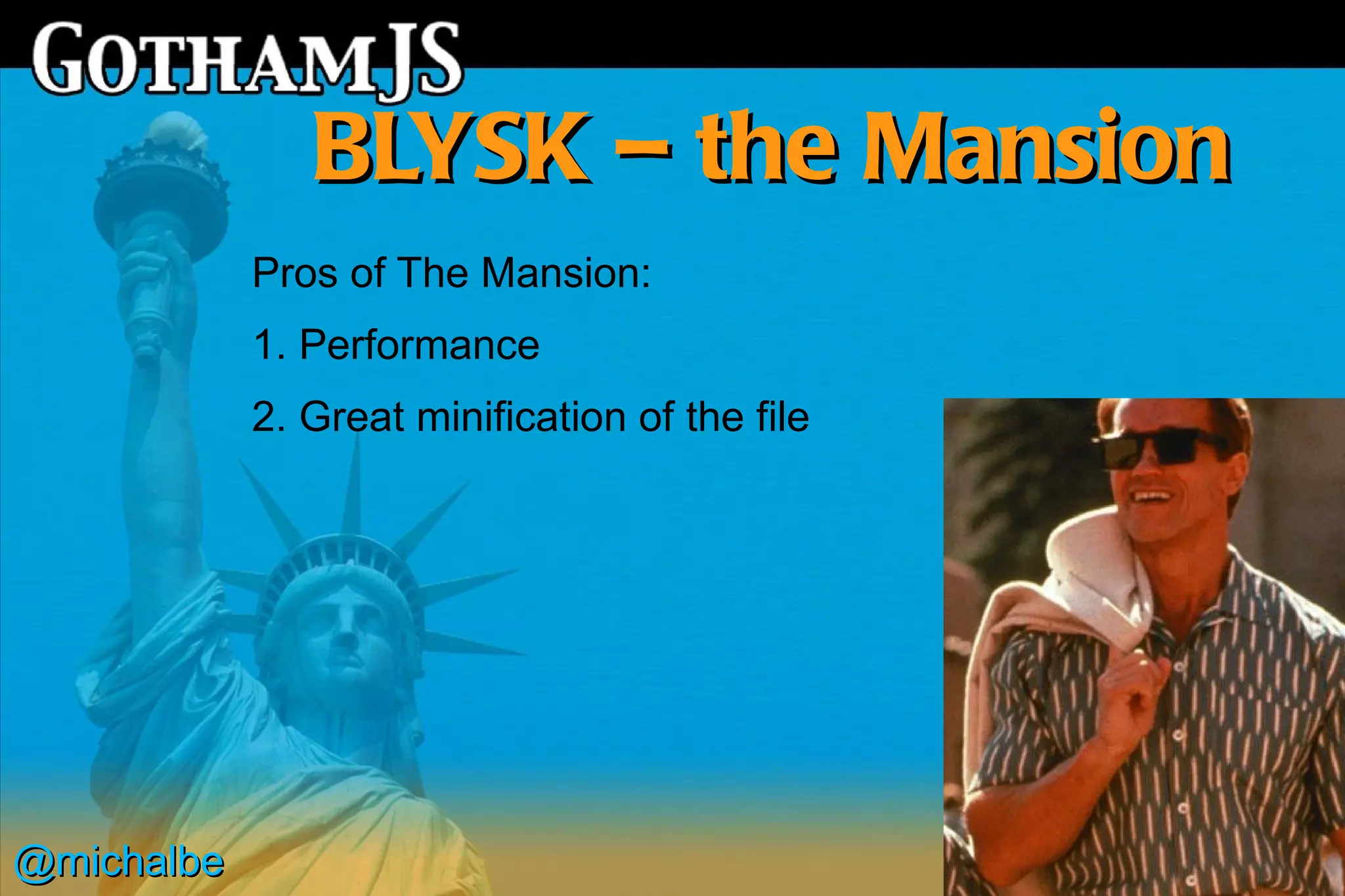 BLYSK – the Mansion
            Pros of The Mansion:
            1. Performance
            2. Great minification of the file




@michalbe
 