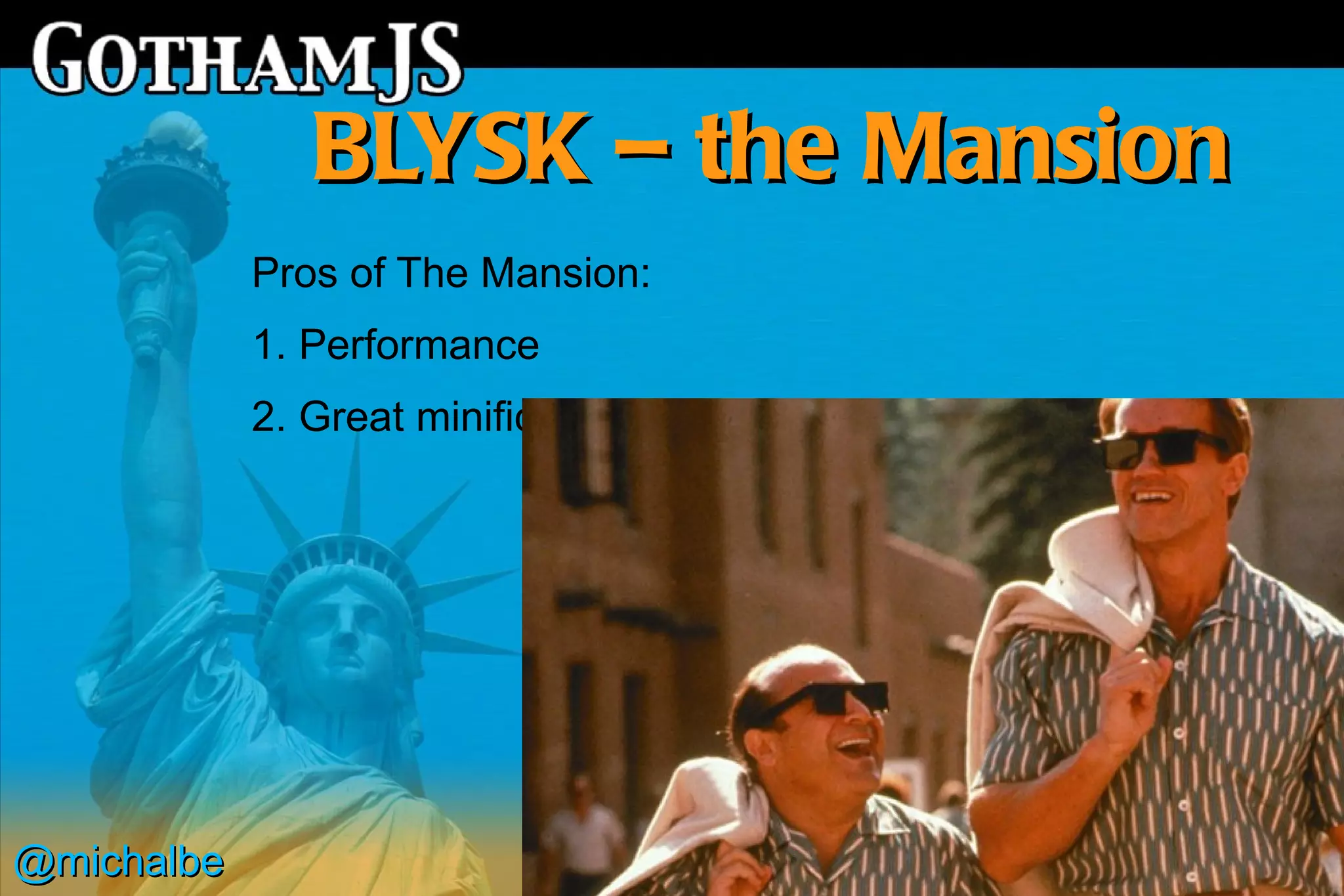 BLYSK – the Mansion
            Pros of The Mansion:
            1. Performance
            2. Great minification of the file




@michalbe
 