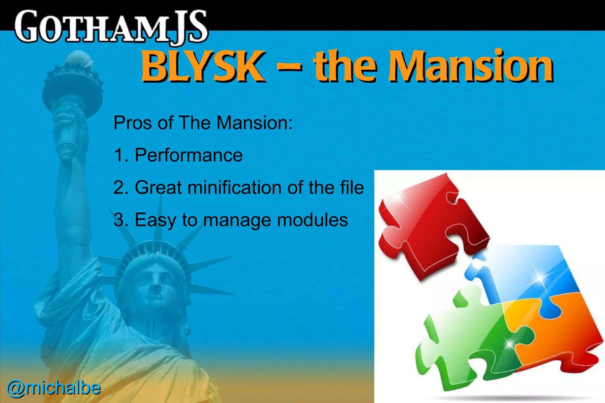BLYSK – the Mansion
            Pros of The Mansion:
            1. Performance
            2. Great minification of the file
            3. Easy to manage modules




@michalbe
 