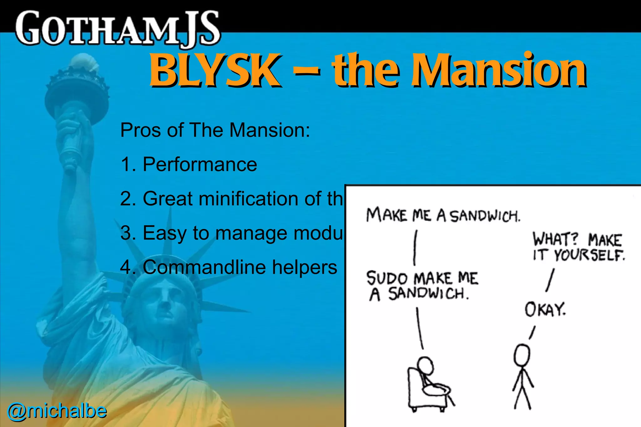 BLYSK – the Mansion
            Pros of The Mansion:
            1. Performance
            2. Great minification of the file
            3. Easy to manage modules
            4. Commandline helpers




@michalbe
 