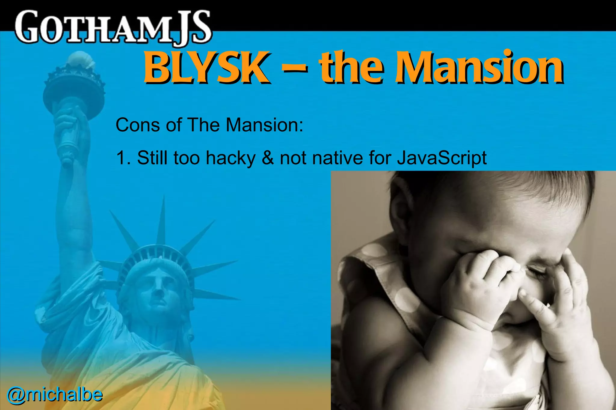 BLYSK – the Mansion
            Cons of The Mansion:
            1. Still too hacky & not native for JavaScript




@michalbe
 