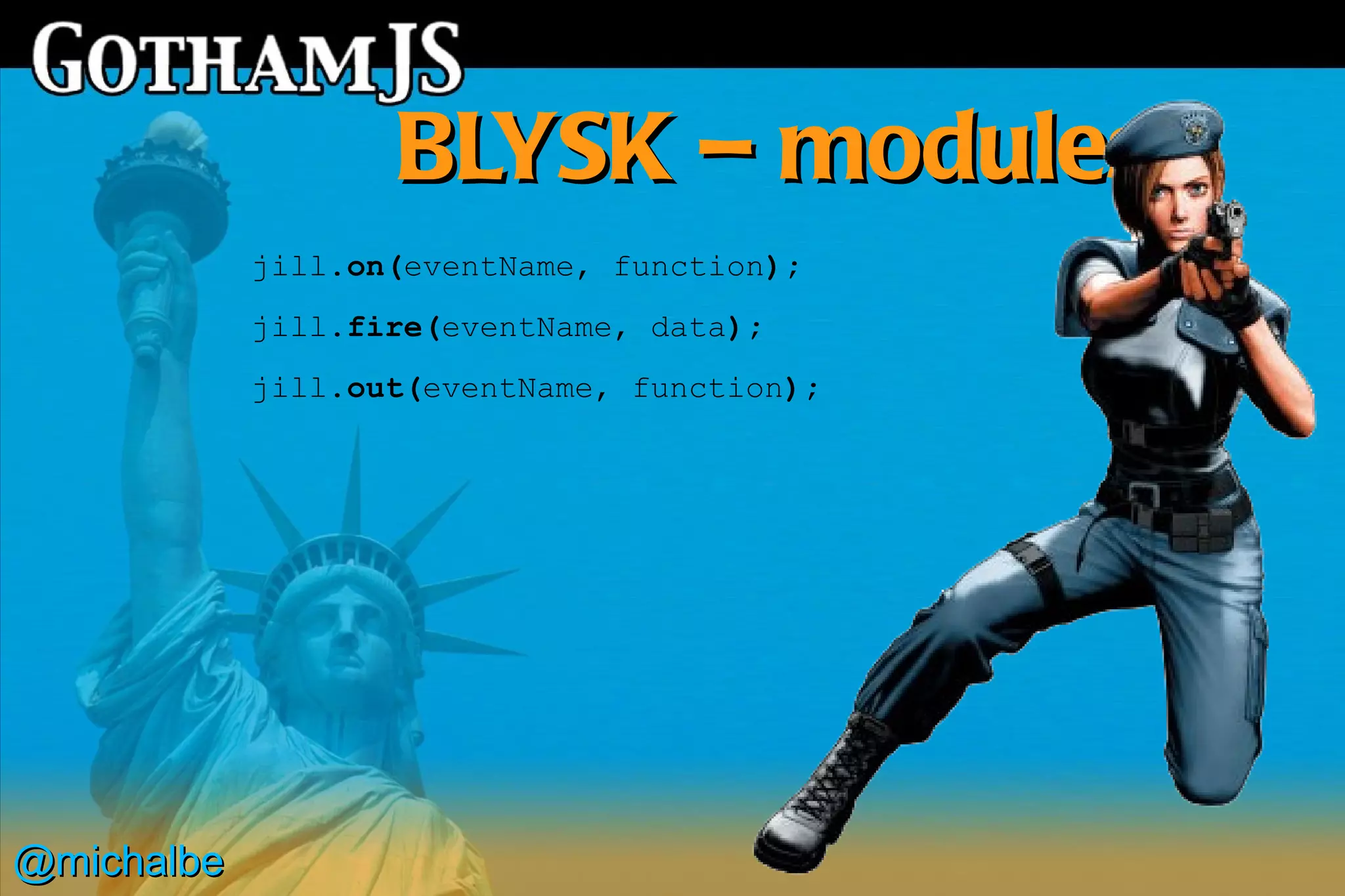 BLYSK – modules
            jill.on(eventName, function);
            jill.fire(eventName, data);
            jill.out(eventName, function);




@michalbe
 
