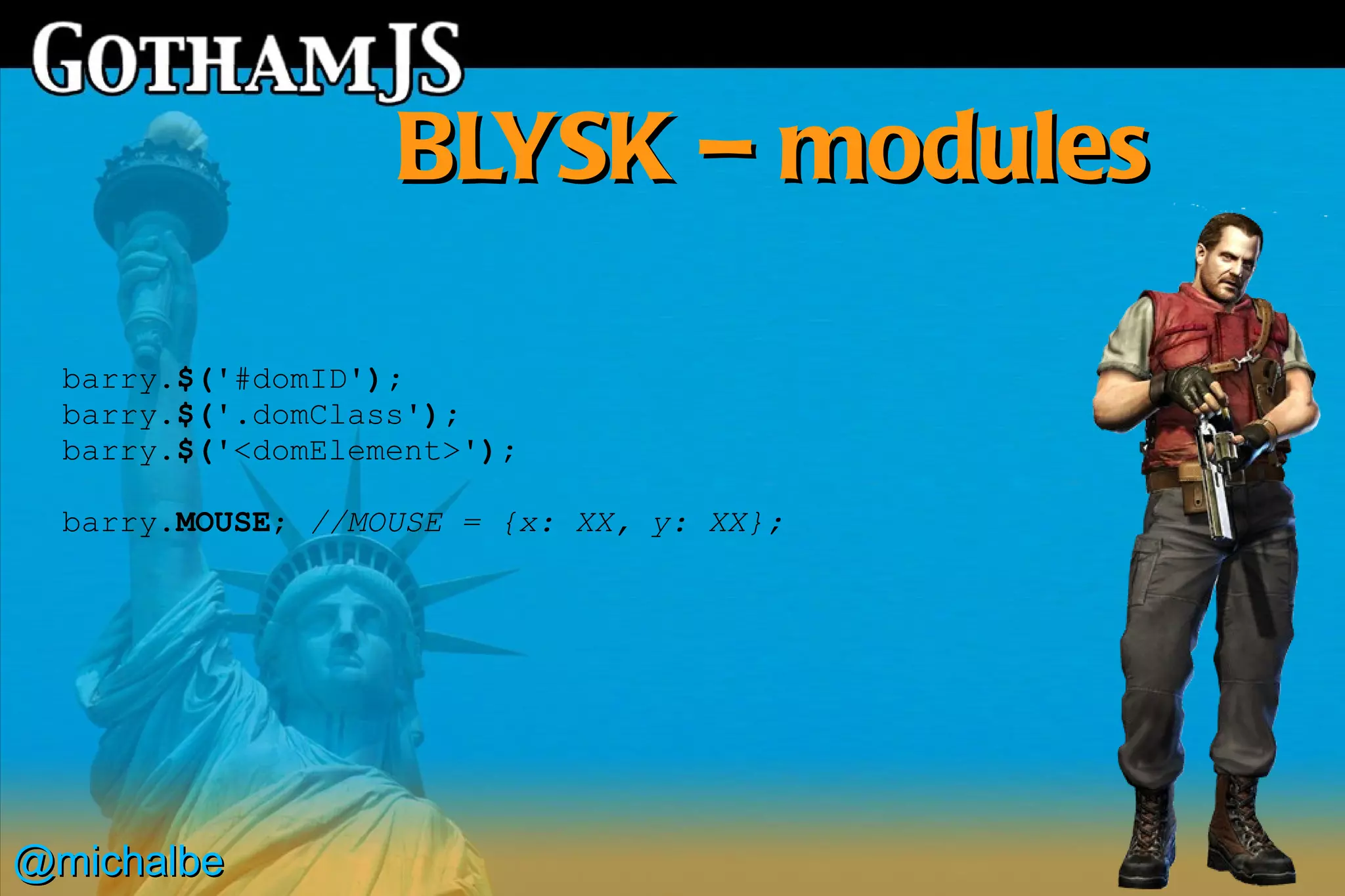 BLYSK – modules

  barry.$('#domID');
  barry.$('.domClass');
  barry.$('<domElement>');

  barry.MOUSE; //MOUSE = {x: XX, y: XX};




@michalbe
 