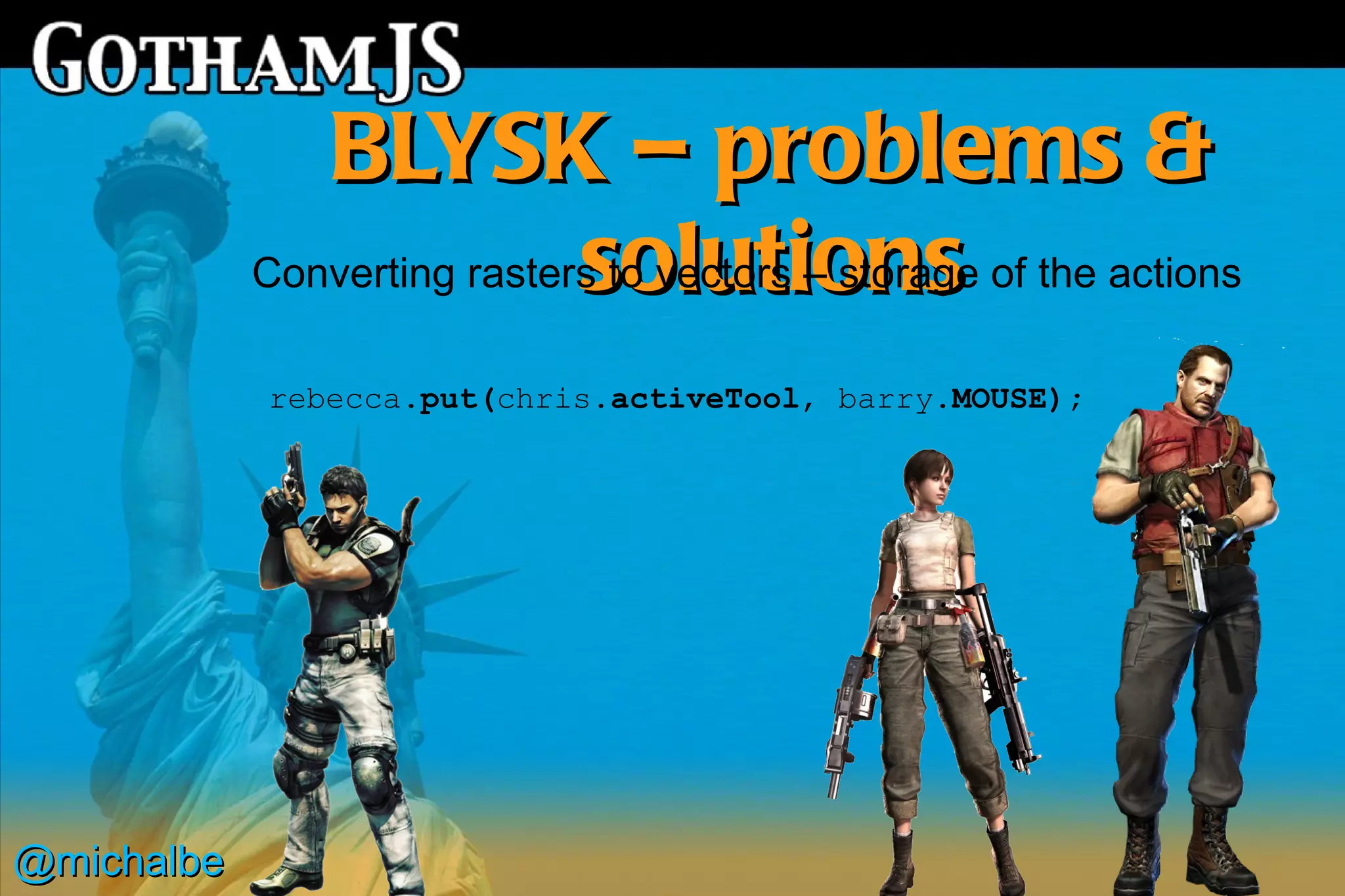 BLYSK – problems &
                             solutions
            Converting rasters to vectors – storage of the actions

            rebecca.put(chris.activeTool, barry.MOUSE);




@michalbe
 