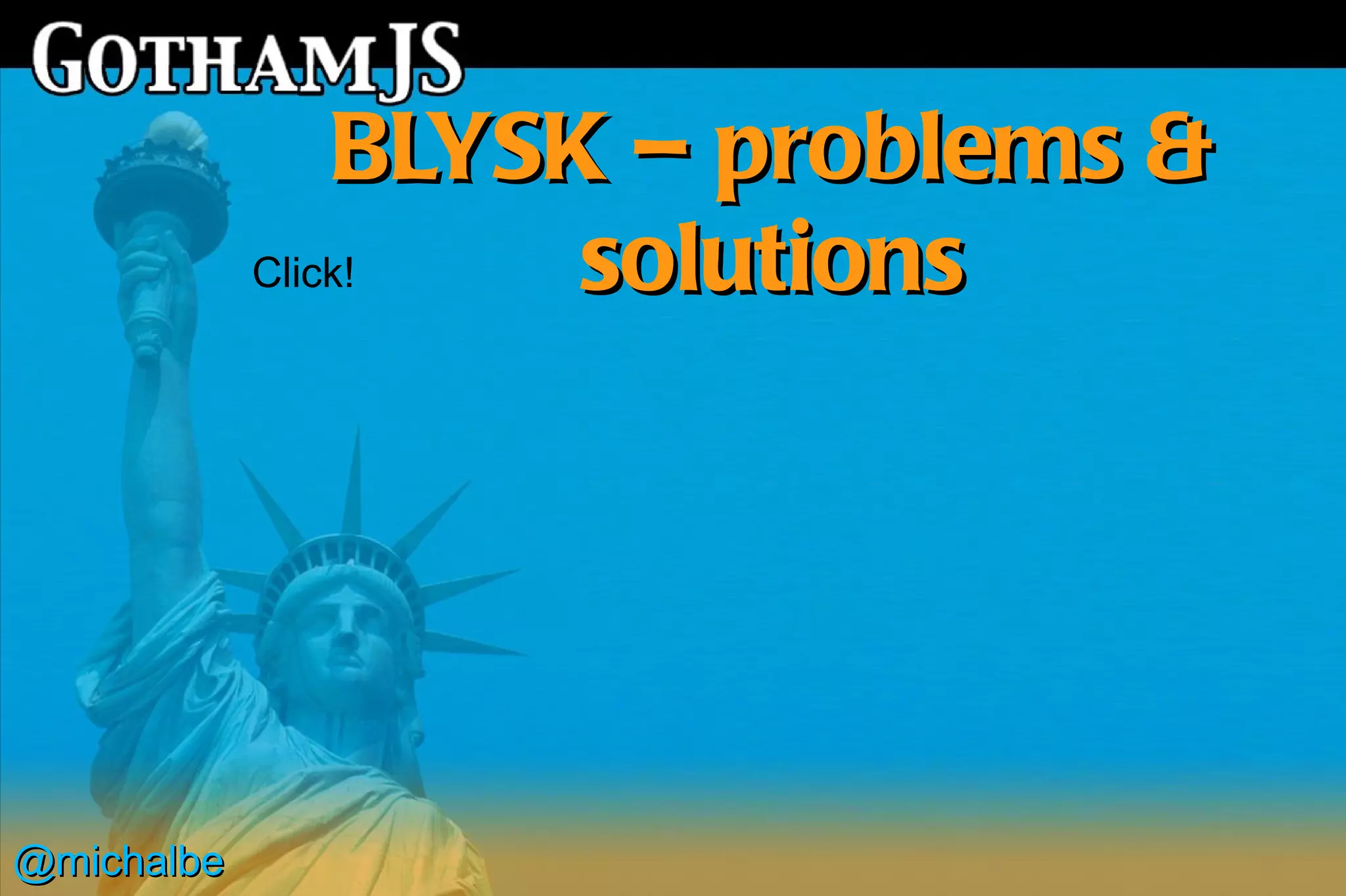 BLYSK – problems &
            Click!   solutions




@michalbe
 