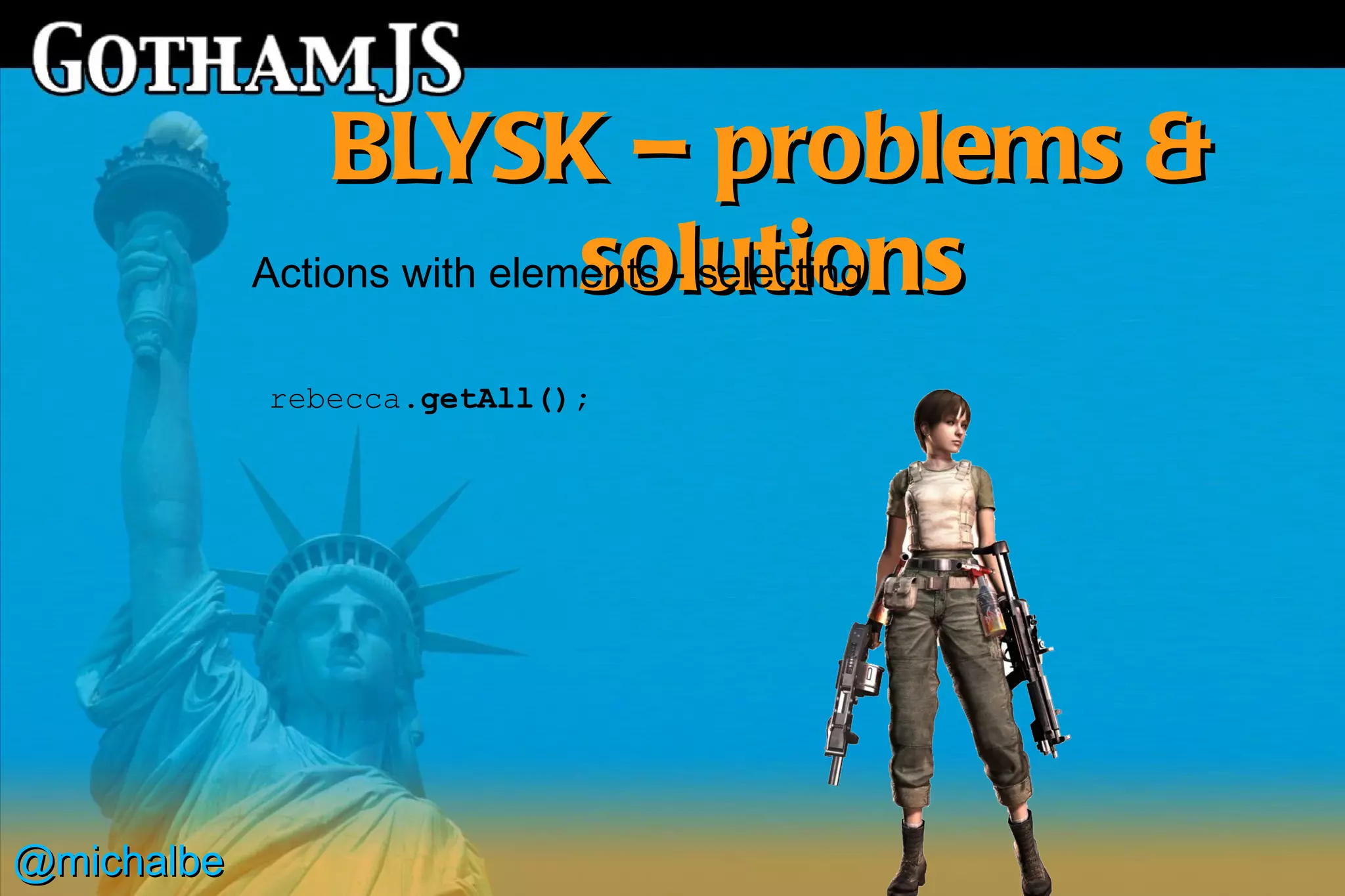 BLYSK – problems &
                             solutions
            Actions with elements - selecting

            rebecca.getAll();




@michalbe
 