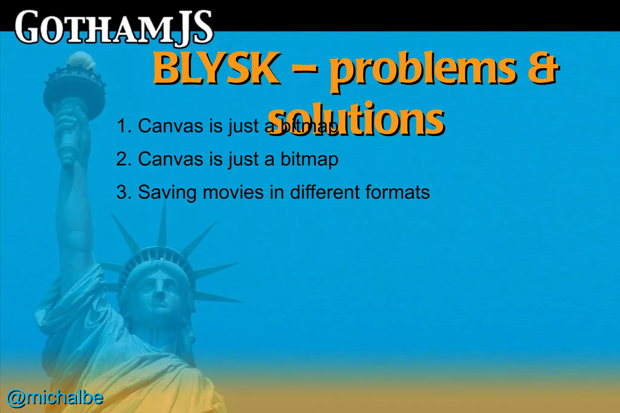 BLYSK – problems &
                              solutions
            1. Canvas is just a bitmap
            2. Canvas is just a bitmap
            3. Saving movies in different formats




@michalbe
 