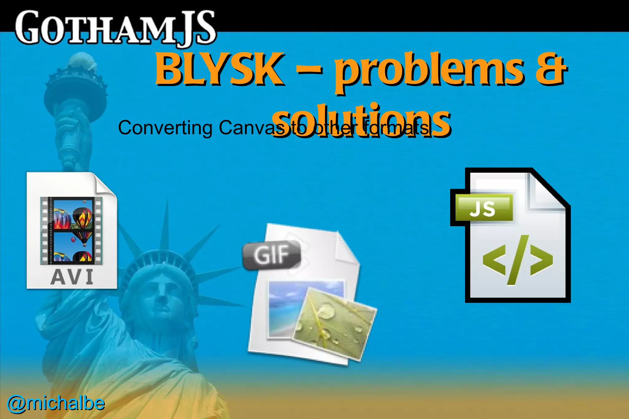 BLYSK – problems &
                            solutions
            Converting Canvas to other formats




@michalbe
 