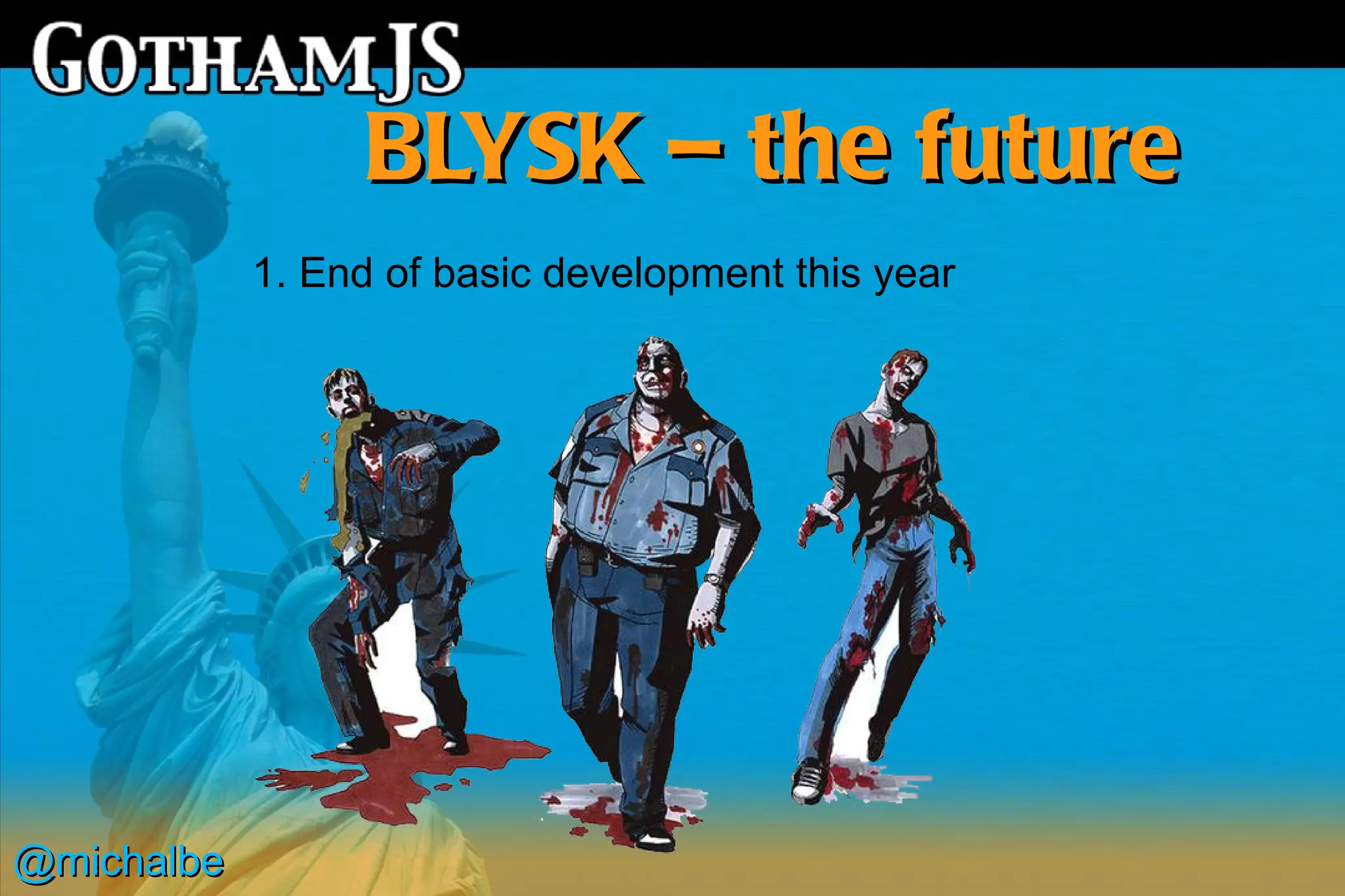 BLYSK – the future
            1. End of basic development this year




@michalbe
 