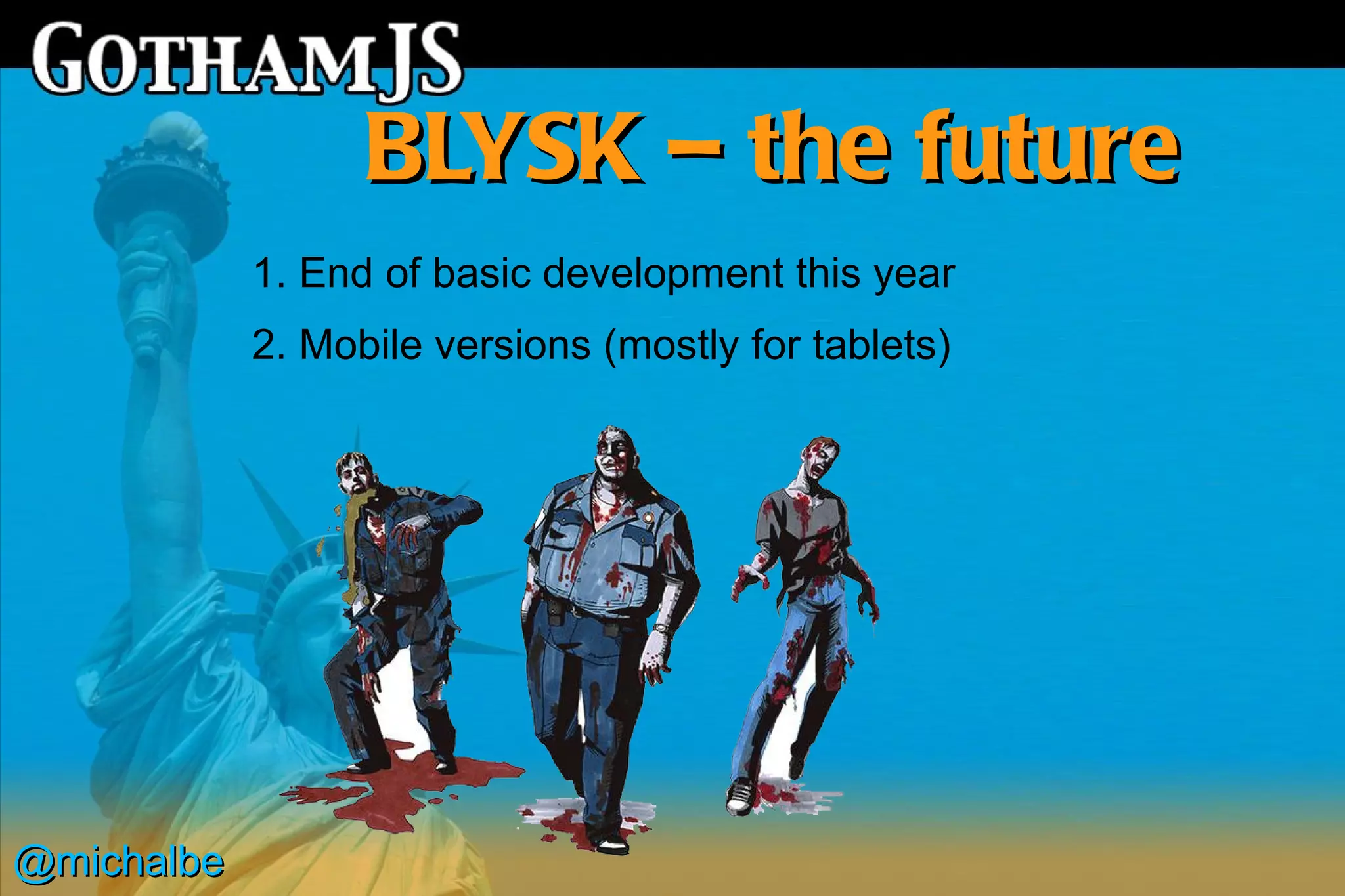 BLYSK – the future
            1. End of basic development this year
            2. Mobile versions (mostly for tablets)




@michalbe
 