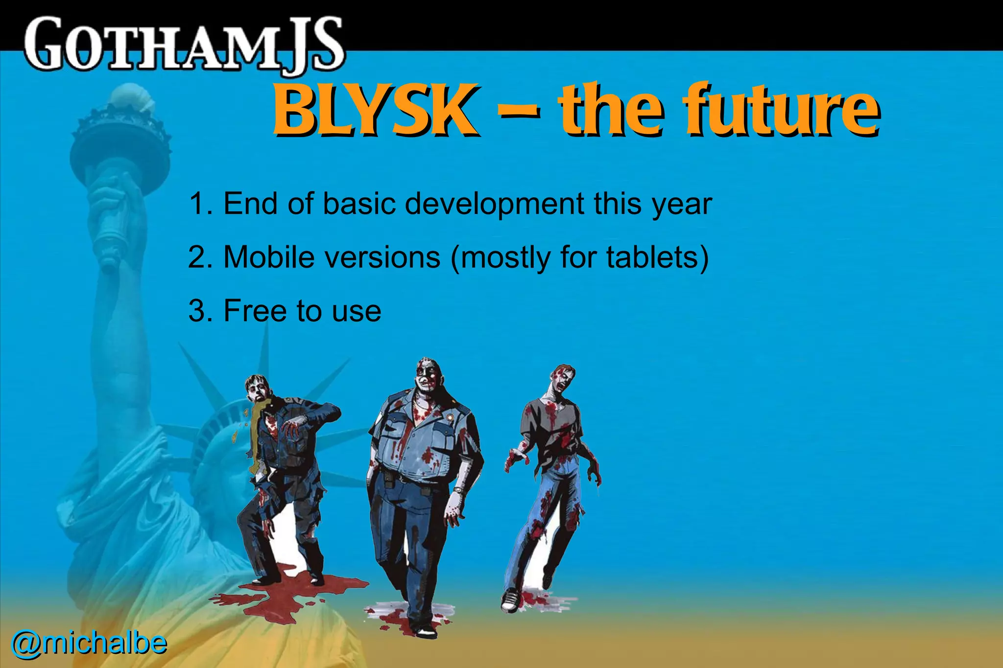 BLYSK – the future
            1. End of basic development this year
            2. Mobile versions (mostly for tablets)
            3. Free to use




@michalbe
 