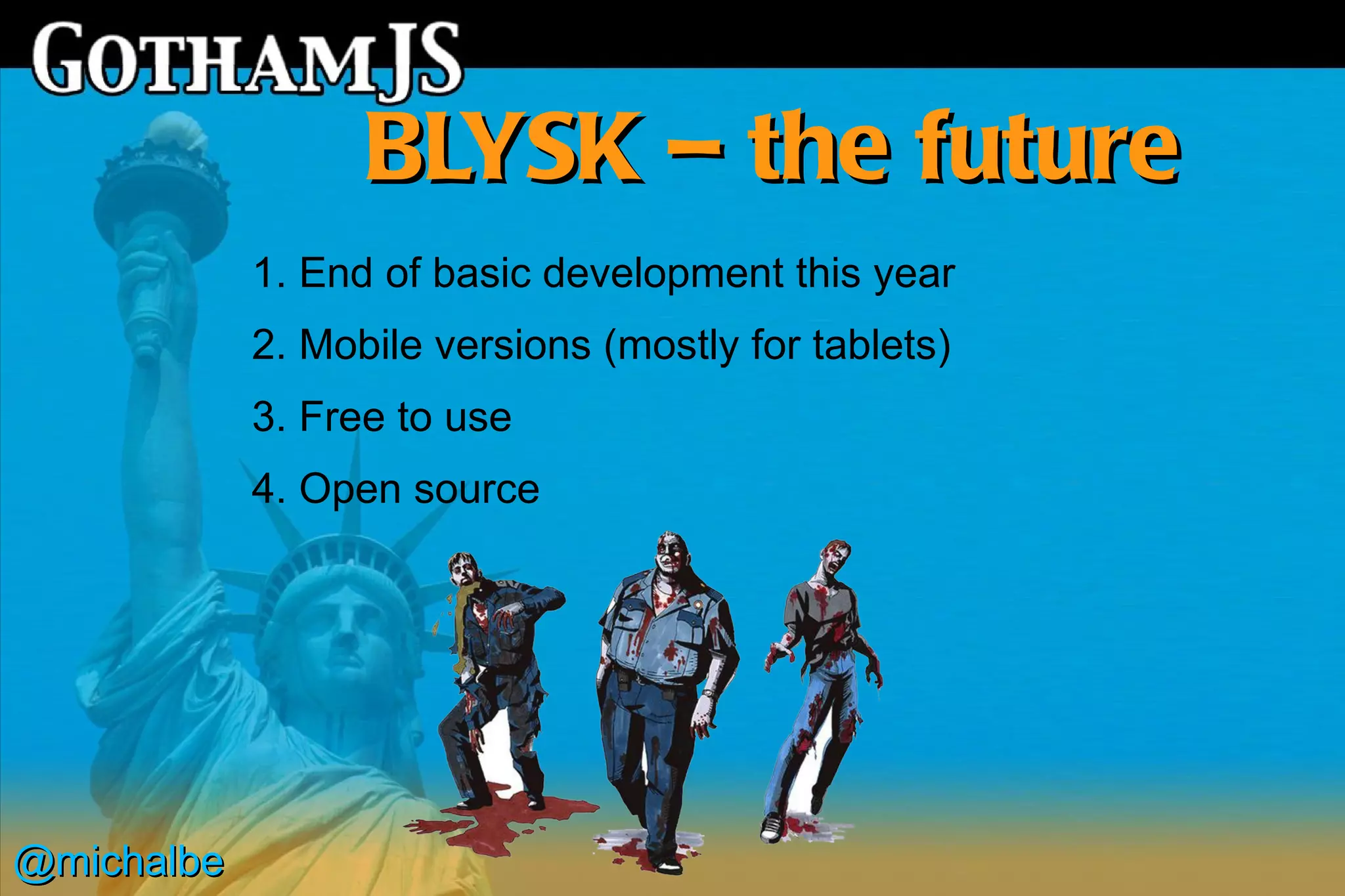 BLYSK – the future
            1. End of basic development this year
            2. Mobile versions (mostly for tablets)
            3. Free to use
            4. Open source




@michalbe
 
