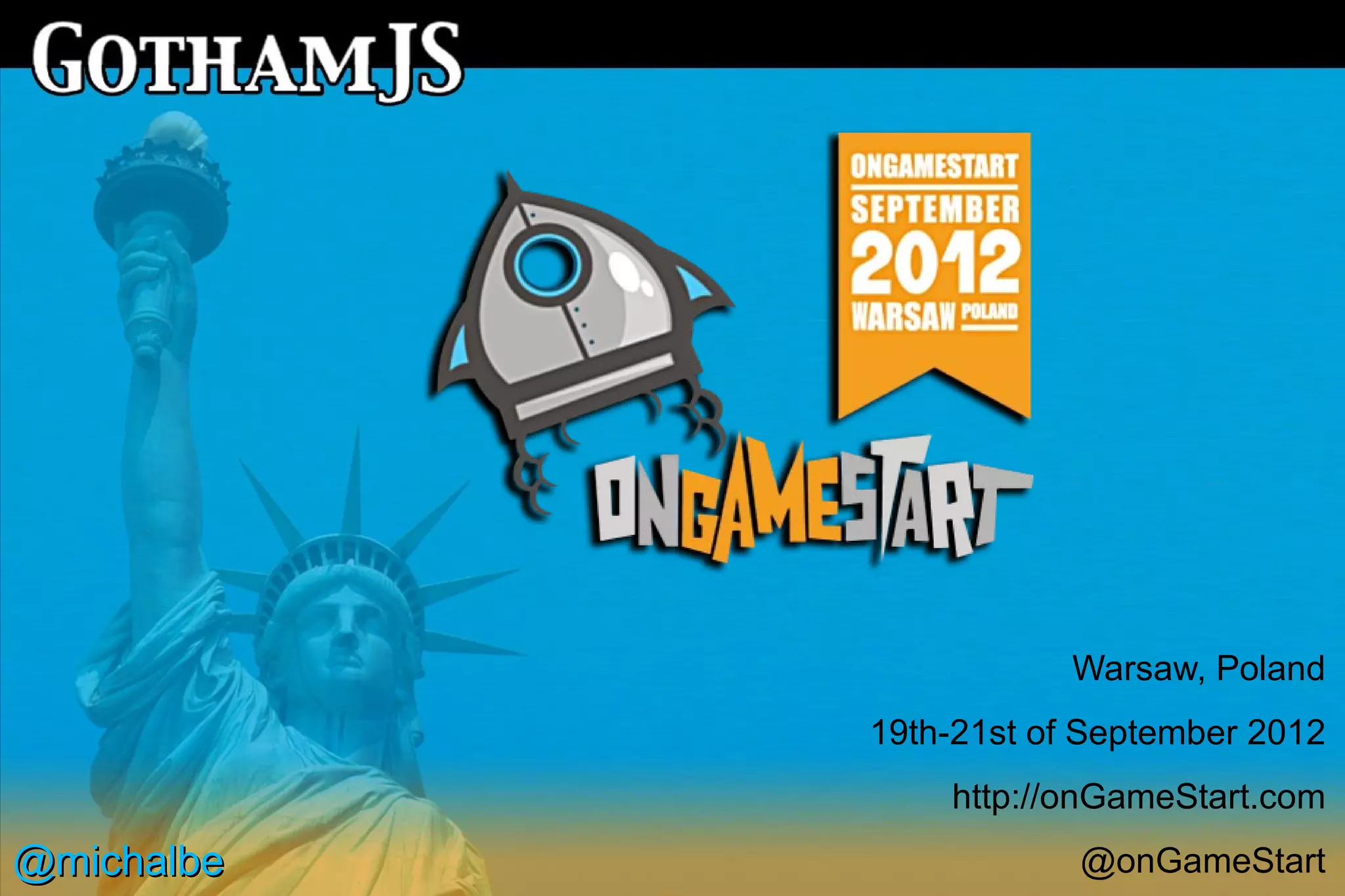 Warsaw, Poland
            19th-21st of September 2012
                http://onGameStart.com
@michalbe               @onGameStart
 