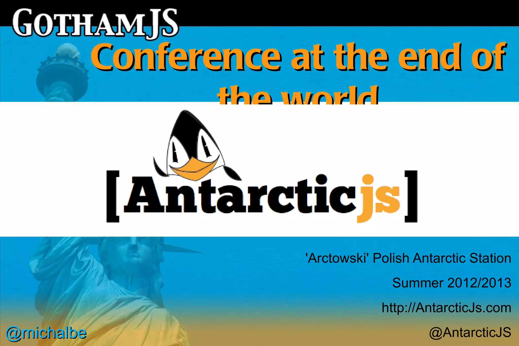 Conference at the end of
                   the world



                        'Arctowski' Polish Antarctic Station
                                       Summer 2012/2013
                                     http://AntarcticJs.com
@michalbe                                    @AntarcticJS
 